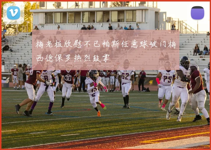 梅老板欣慰不已帕斯任意球破门梅西德保罗热烈鼓掌